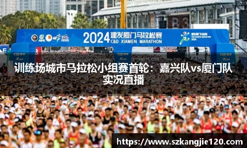 训练场城市马拉松小组赛首轮：嘉兴队vs厦门队实况直播