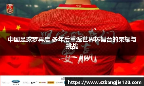 中国足球梦再启 多年后重返世界杯舞台的荣耀与挑战