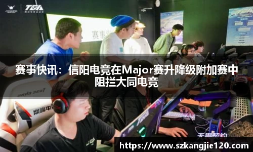 赛事快讯：信阳电竞在Major赛升降级附加赛中阻拦大同电竞