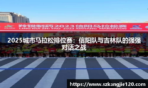 2025城市马拉松排位赛：信阳队与吉林队的强强对话之战