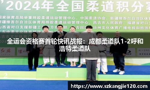 全运会资格赛首轮快讯战报：成都柔道队1-2呼和浩特柔道队