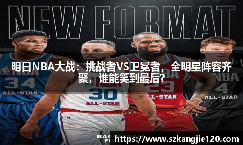 明日NBA大战：挑战者VS卫冕者，全明星阵容齐聚，谁能笑到最后？