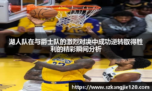 湖人队在与爵士队的激烈对决中成功逆转取得胜利的精彩瞬间分析